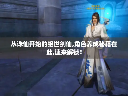 从诛仙开始的绝世剑仙,角色养成秘籍在此,速来解锁! 从诛仙开始的绝世剑仙,角色养成秘籍在此,速来解锁!