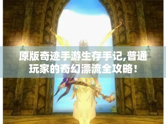 原版奇迹手游生存手记,普通玩家的奇幻漂流全攻略！