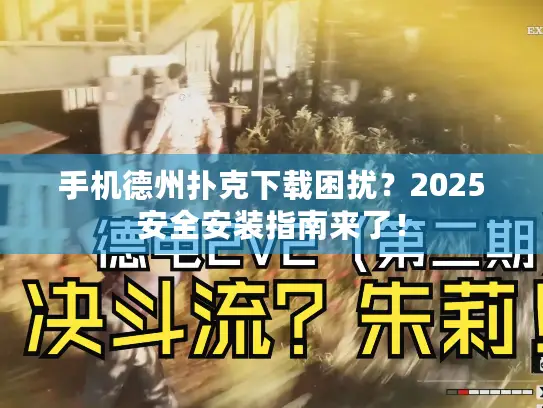 手机德州扑克下载困扰？2025安全安装指南来了！