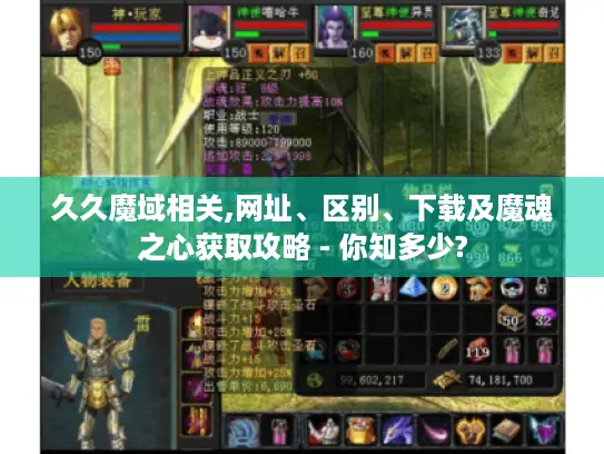 久久魔域相关,网址、区别、下载及魔魂之心获取攻略 - 你知多少? 久久魔域相关,网址、区别、下载及魔魂之心获取攻略 - 你知多少?