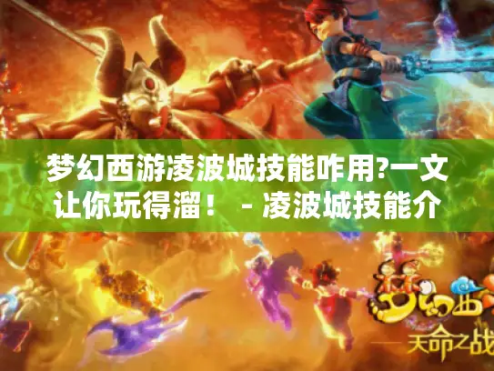 梦幻西游凌波城技能咋用?一文让你玩得溜！ - 凌波城技能介绍