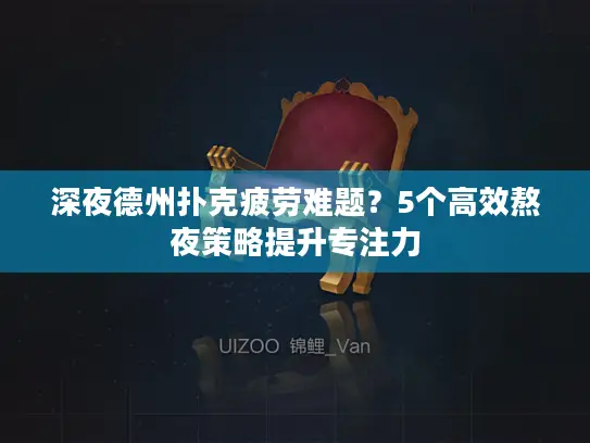 深夜德州扑克疲劳难题？5个高效熬夜策略提升专注力