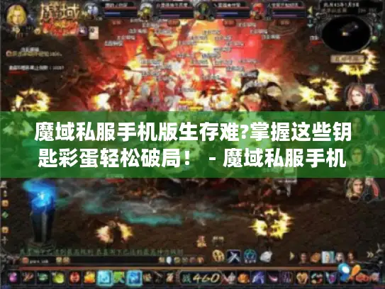 魔域私服手机版生存难?掌握这些钥匙彩蛋轻松破局! - 魔域私服手机版生存指南 魔域私服手机版生存难?掌握这些钥匙彩蛋轻松破局! - 魔域私服手机版生存指南