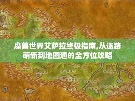 魔兽世界艾萨拉终极指南,从迷路萌新到地图通的全方位攻略 魔兽世界艾萨拉终极指南,从迷路萌新到地图通的全方位攻略