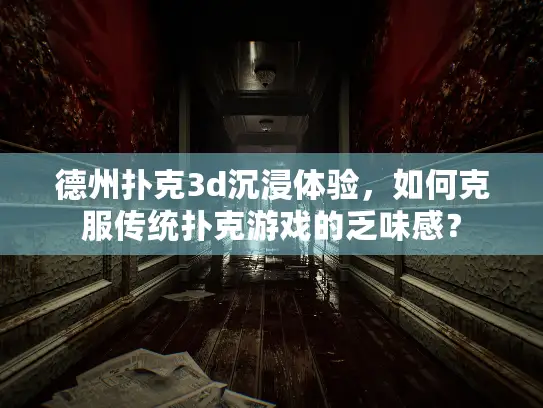 德州扑克3d沉浸体验，如何克服传统扑克游戏的乏味感？