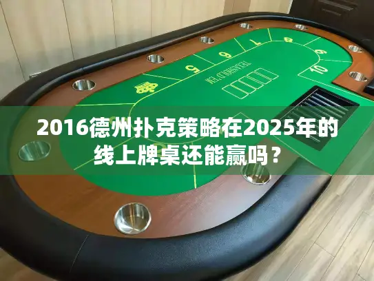 2016德州扑克策略在2025年的线上牌桌还能赢吗？