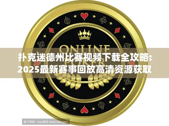 扑克迷德州比赛视频下载全攻略:2025最新赛事回放高清资源获取