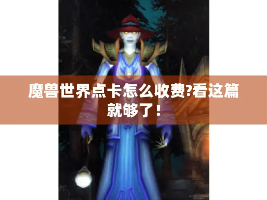 魔兽世界点卡怎么收费?看这篇就够了! 魔兽世界点卡怎么收费?看这篇就够了!
