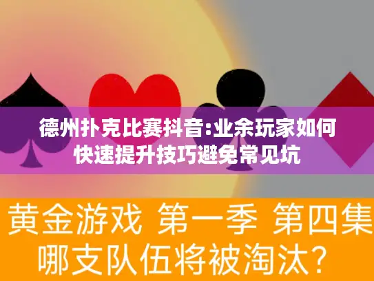 德州扑克比赛抖音:业余玩家如何快速提升技巧避免常见坑 德州扑克比赛抖音:业余玩家如何快速提升技巧避免常见坑