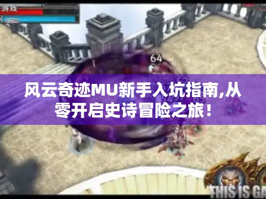 风云奇迹MU新手入坑指南,从零开启史诗冒险之旅！