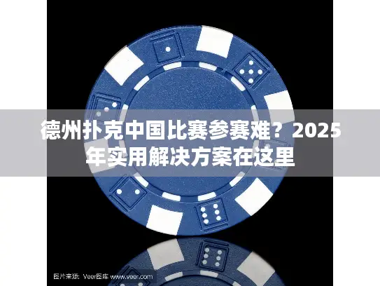 德州扑克中国比赛参赛难?2025年实用解决方案在这里 德州扑克中国比赛参赛难?2025年实用解决方案在这里