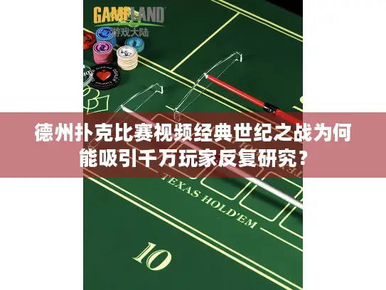德州扑克比赛视频经典世纪之战为何能吸引千万玩家反复研究？