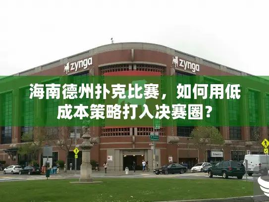 海南德州扑克比赛,如何用低成本策略打入决赛圈? 海南德州扑克比赛,如何用低成本策略打入决赛圈?