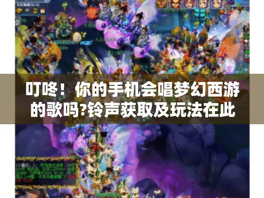 叮咚!你的手机会唱梦幻西游的歌吗?铃声获取及玩法在此! 叮咚!你的手机会唱梦幻西游的歌吗?铃声获取及玩法在此!