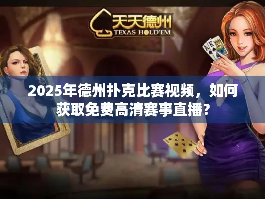 2025年德州扑克比赛视频，如何获取免费高清赛事直播？