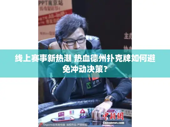 线上赛事新热潮 热血德州扑克牌如何避免冲动决策? 线上赛事新热潮 热血德州扑克牌如何避免冲动决策?