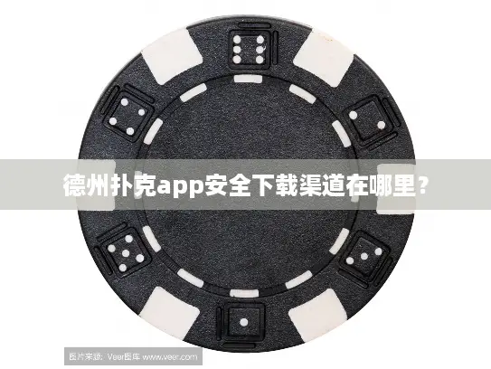 德州扑克app安全下载渠道在哪里? 德州扑克app安全下载渠道在哪里?