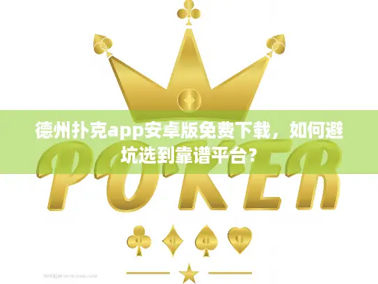 德州扑克app安卓版免费下载，如何避坑选到靠谱平台？
