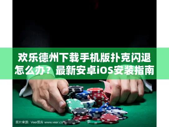 欢乐德州下载手机版扑克闪退怎么办？最新安卓iOS安装指南