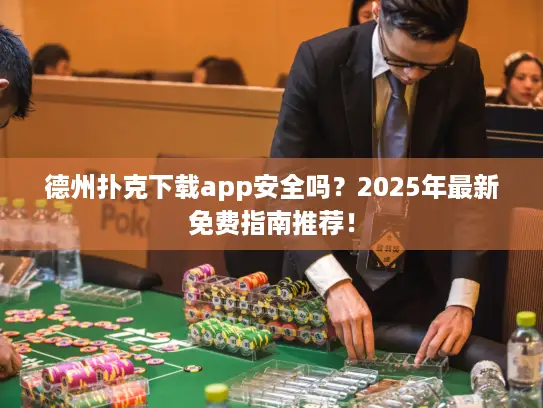 德州扑克下载app安全吗？2025年最新免费指南推荐！