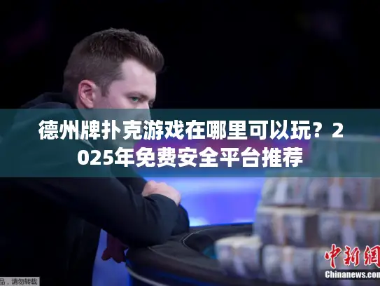 德州牌扑克游戏在哪里可以玩？2025年免费安全平台推荐