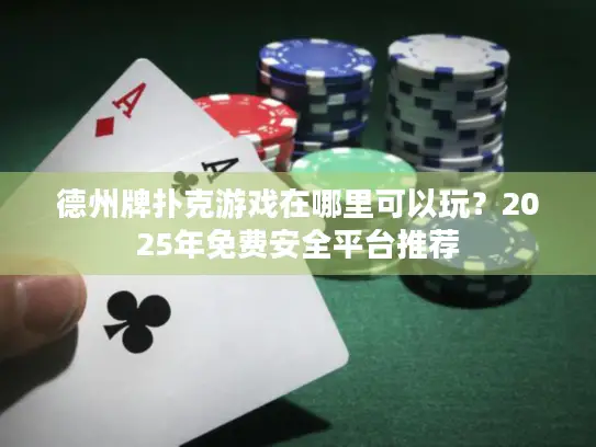 德州牌扑克游戏在哪里可以玩？2025年免费安全平台推荐