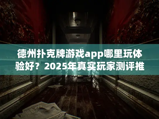 德州扑克牌游戏app哪里玩体验好？2025年真实玩家测评推荐