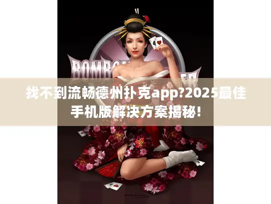 找不到流畅德州扑克app?2025最佳手机版解决方案揭秘!