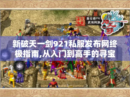 新破天一剑921私服发布网终极指南,从入门到高手的寻宝秘籍 新破天一剑921私服发布网终极指南,从入门到高手的寻宝秘籍