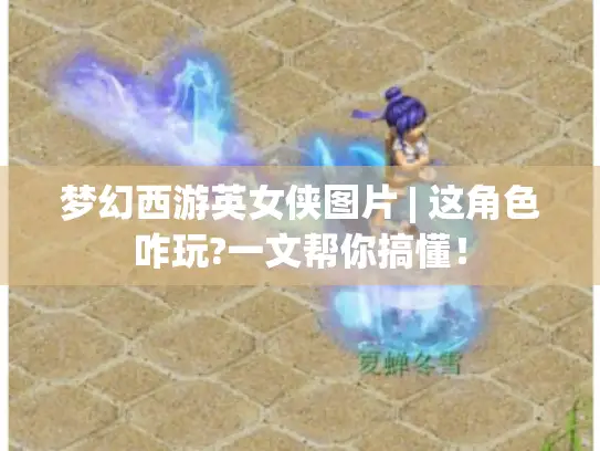 梦幻西游英女侠图片 | 这角色咋玩?一文帮你搞懂! 梦幻西游英女侠图片 | 这角色咋玩?一文帮你搞懂!
