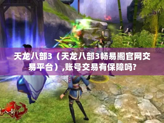 天龙八部3（天龙八部3畅易阁官网交易平台）,账号交易有保障吗?