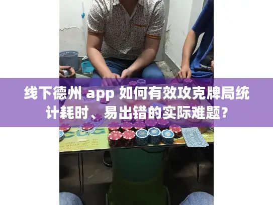 线下德州 app 如何有效攻克牌局统计耗时、易出错的实际难题？