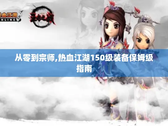 从零到宗师,热血江湖150级装备保姆级指南