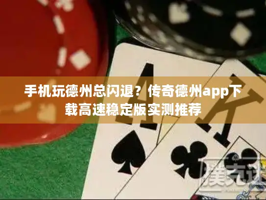 手机玩德州总闪退？传奇德州app下载高速稳定版实测推荐