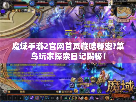 魔域手游2官网首页藏啥秘密?菜鸟玩家探索日记揭秘! 魔域手游2官网首页藏啥秘密?菜鸟玩家探索日记揭秘!