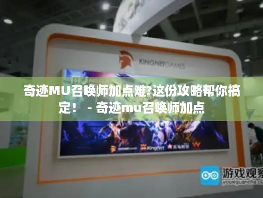 奇迹MU召唤师加点难?这份攻略帮你搞定！ - 奇迹mu召唤师加点