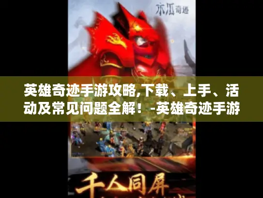 英雄奇迹手游攻略,下载、上手、活动及常见问题全解！-英雄奇迹手游