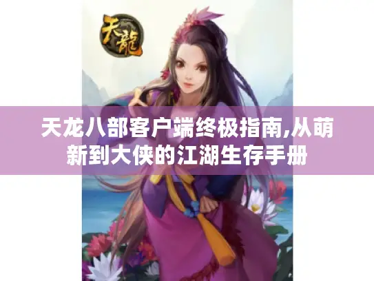 天龙八部客户端终极指南,从萌新到大侠的江湖生存手册