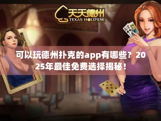 可以玩德州扑克的app有哪些？2025年最佳免费选择揭秘！