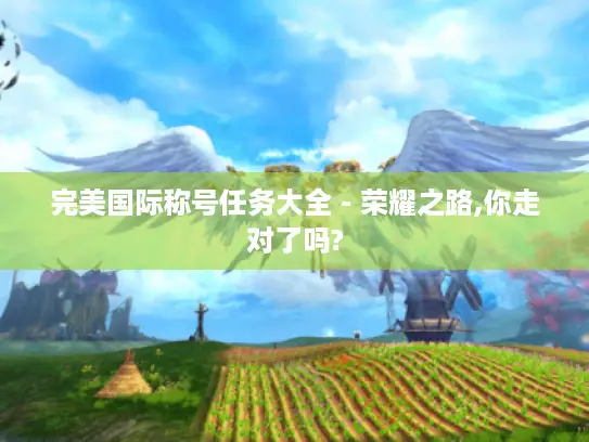 完美国际称号任务大全 - 荣耀之路,你走对了吗?