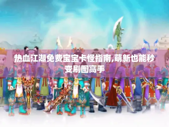 热血江湖免费宝宝卡怪指南,萌新也能秒变刷图高手