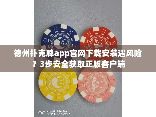 德州扑克牌app官网下载安装遇风险？3步安全获取正版客户端