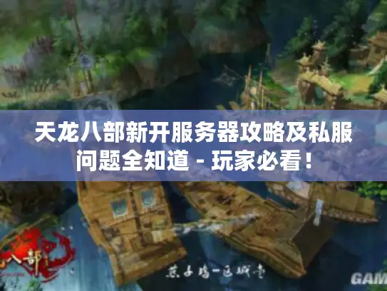 天龙八部新开服务器攻略及私服问题全知道 - 玩家必看！