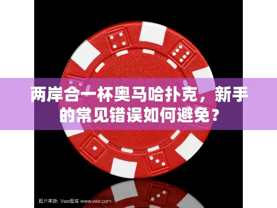 两岸合一杯奥马哈扑克，新手的常见错误如何避免？