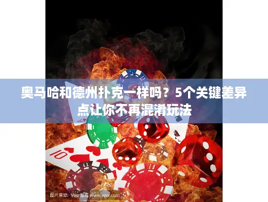 奥马哈和德州扑克一样吗?5个关键差异点让你不再混淆玩法 奥马哈和德州扑克一样吗?5个关键差异点让你不再混淆玩法