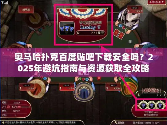 奥马哈扑克百度贴吧下载安全吗？2025年避坑指南与资源获取全攻略
