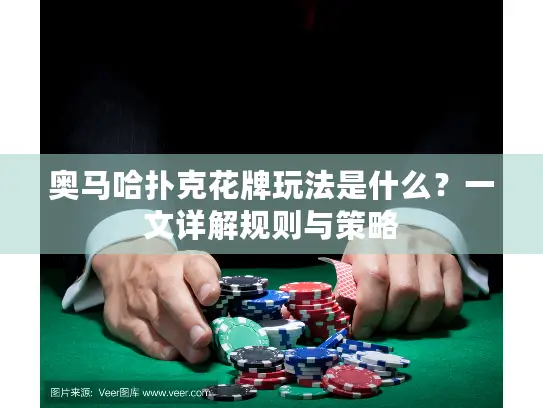 奥马哈扑克花牌玩法是什么?一文详解规则与策略 奥马哈扑克花牌玩法是什么?一文详解规则与策略