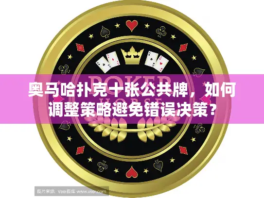 奥马哈扑克十张公共牌，如何调整策略避免错误决策？