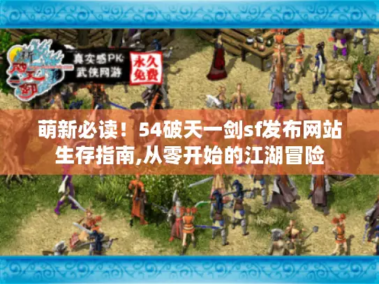 萌新必读！54破天一剑sf发布网站生存指南,从零开始的江湖冒险