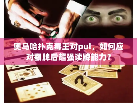 奥马哈扑克毒王对pul，如何应对翻牌后超强读牌能力？